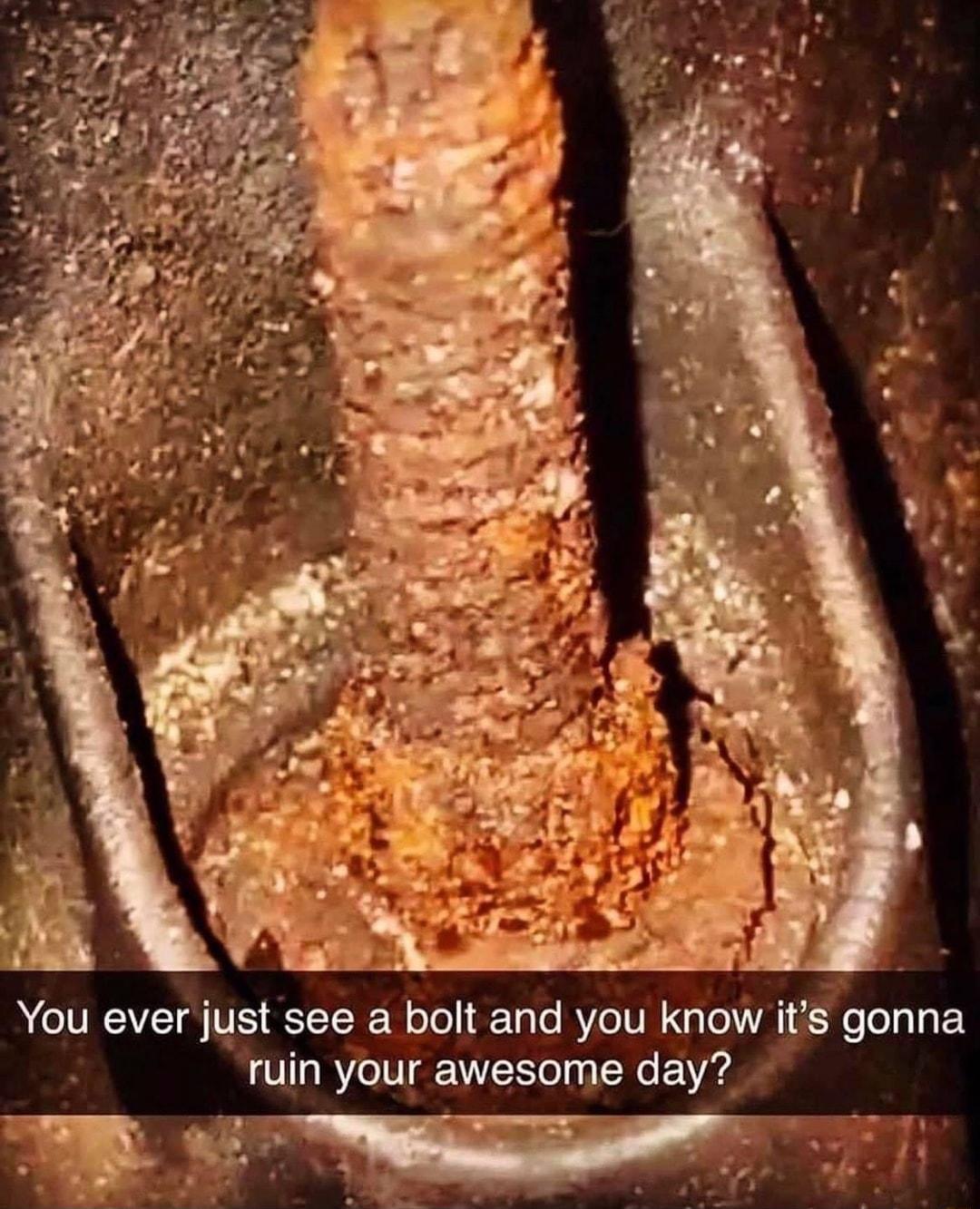 You ever just see a bolt and you know its gonna ruin your awesome day