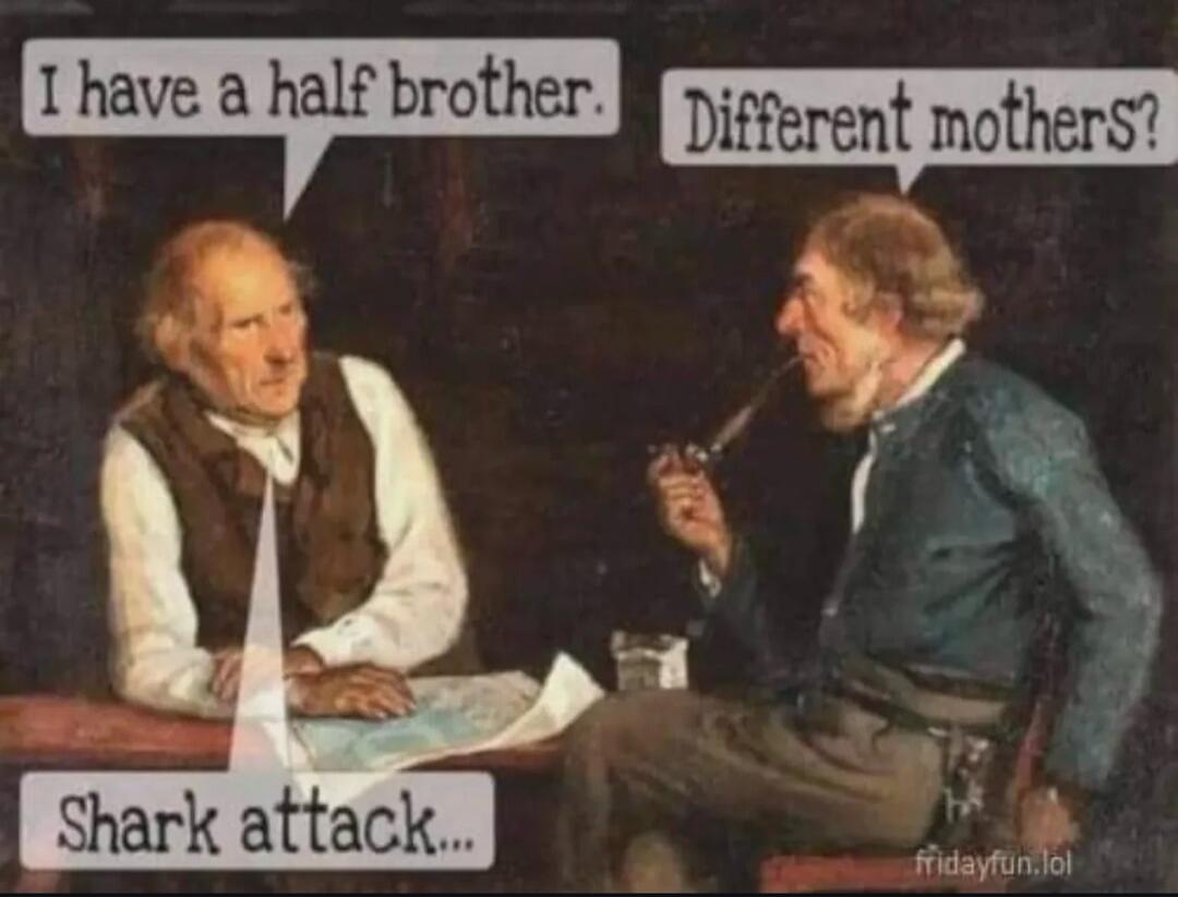 I have a half brother. Different mothers? Shark attack...