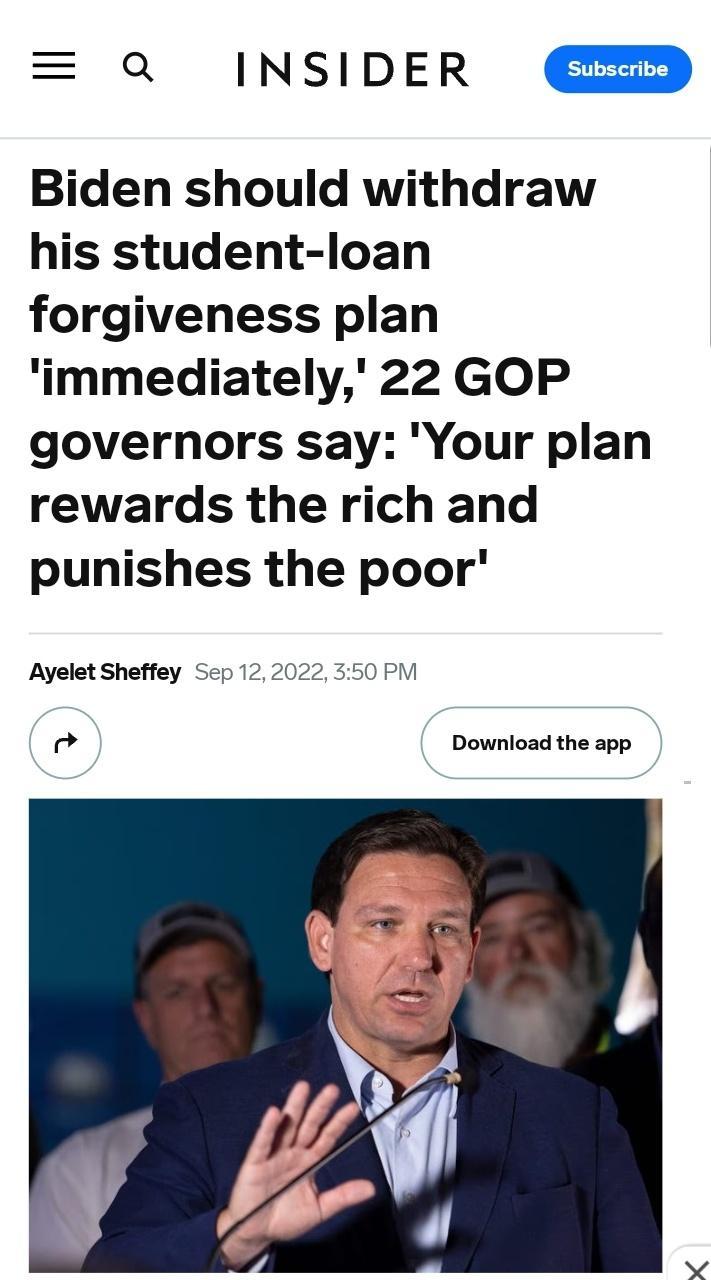 Q INSIDER EEED Biden should withdraw his student loan forgiveness plan immediately 22 GOP governors say Your plan rewards the rich and punishes the poor Ayelet Sheffey Sep 122022 350 P i Download the app