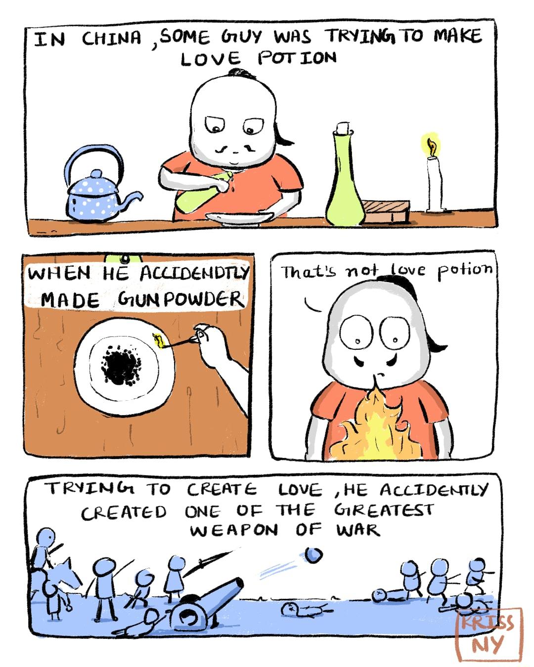 IN CHINA SOME WY WAS TRYING TO MAKE LOVE POTION WHEN HE ACLIDEMD vi Thats not_Llove potion MADE GiUN PowDeK TRYIMGU TO CREATE LOVE HE AccIDenTLy CREATED ONE OF THE GIREATEST WEAPON OF WAR