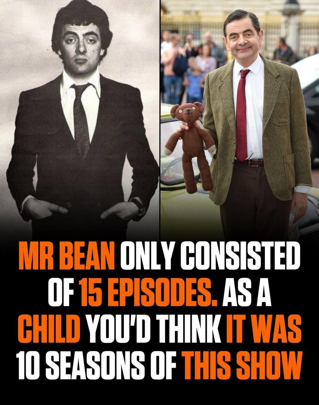 MR BEAN ONLY CONSISTED OF 15 EPISODES. AS A CHILD YOU'D THINK IT WAS 10 SEASONS OF THIS SHOW