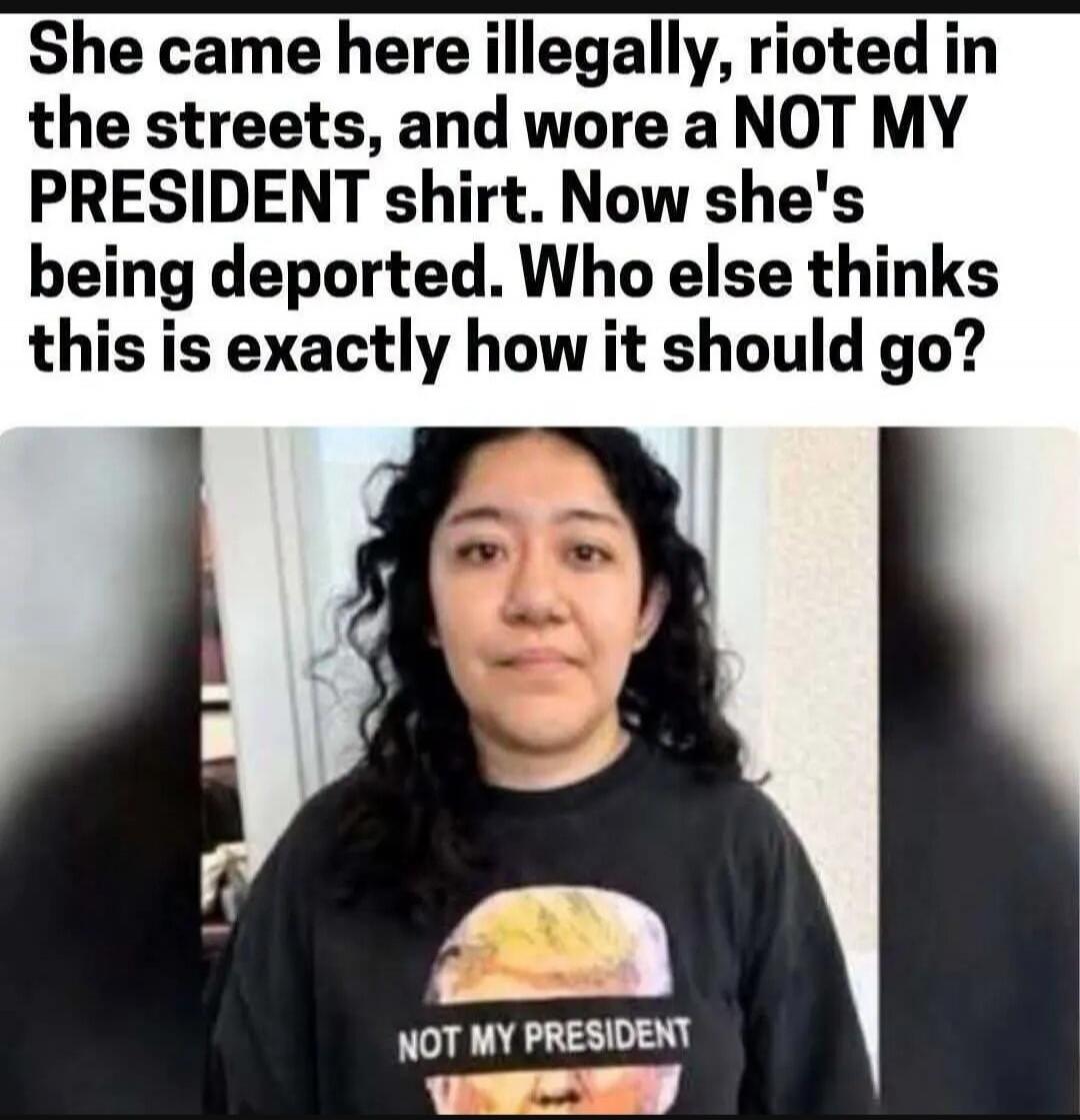 She came here illegally, rioted in the streets, and wore a NOT MY PRESIDENT shirt. Now she's being deported. Who else thinks this is exactly how it should go? NOT MY PRESIDENT
