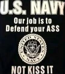 U.S. NAVY
Our Job Is to Defend your ASS
NOT KISS IT