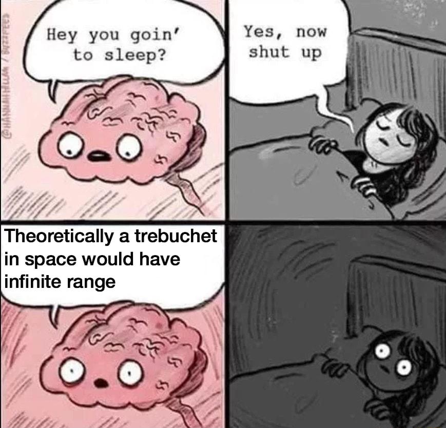 Hey you goin to sleep Theoretically a trebuchet in space would have infinite range