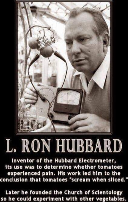 L RON HUBBARD Inventor of the Hubbard Electrometer ts use was to determine whether tomatoes experienced pain His work LIL TN T conclusion that tomatoes scream when sliced Later he founded the Church of Scientology 50 he could experiment with other vegetables
