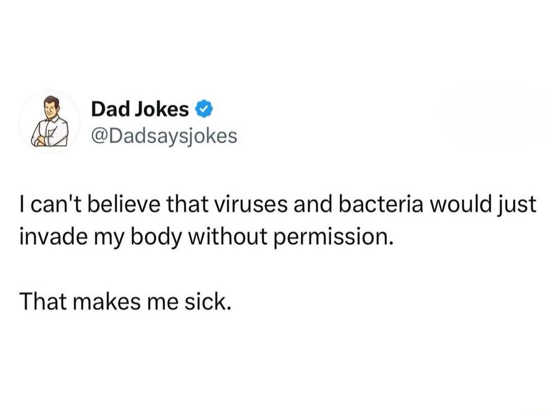 I can't believe that viruses and bacteria would just invade my body without permission. That makes me sick.
