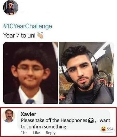 10YearChallenge Year 7 touni g Xavier Please take off the Headphones g want to confirm something 554 1hr Like Reply