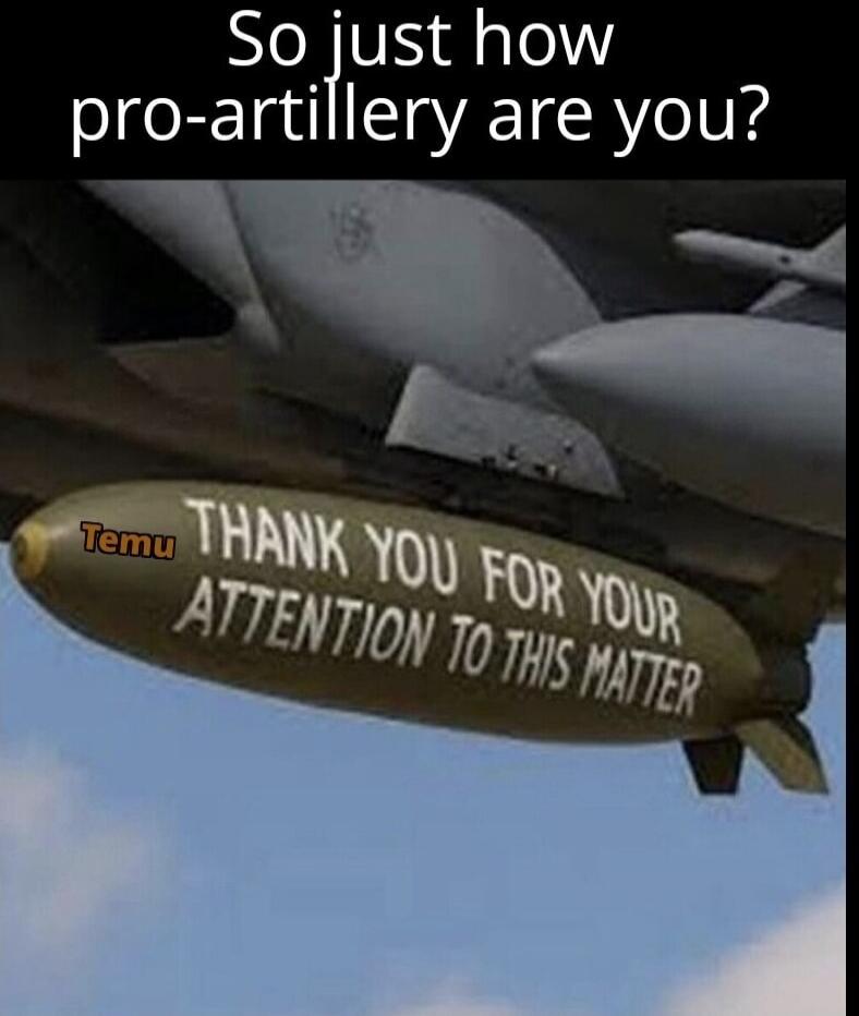 So just how pro-artillery are you? Temu THANK YOU FOR YOUR ATTENTION TO THIS MATTER