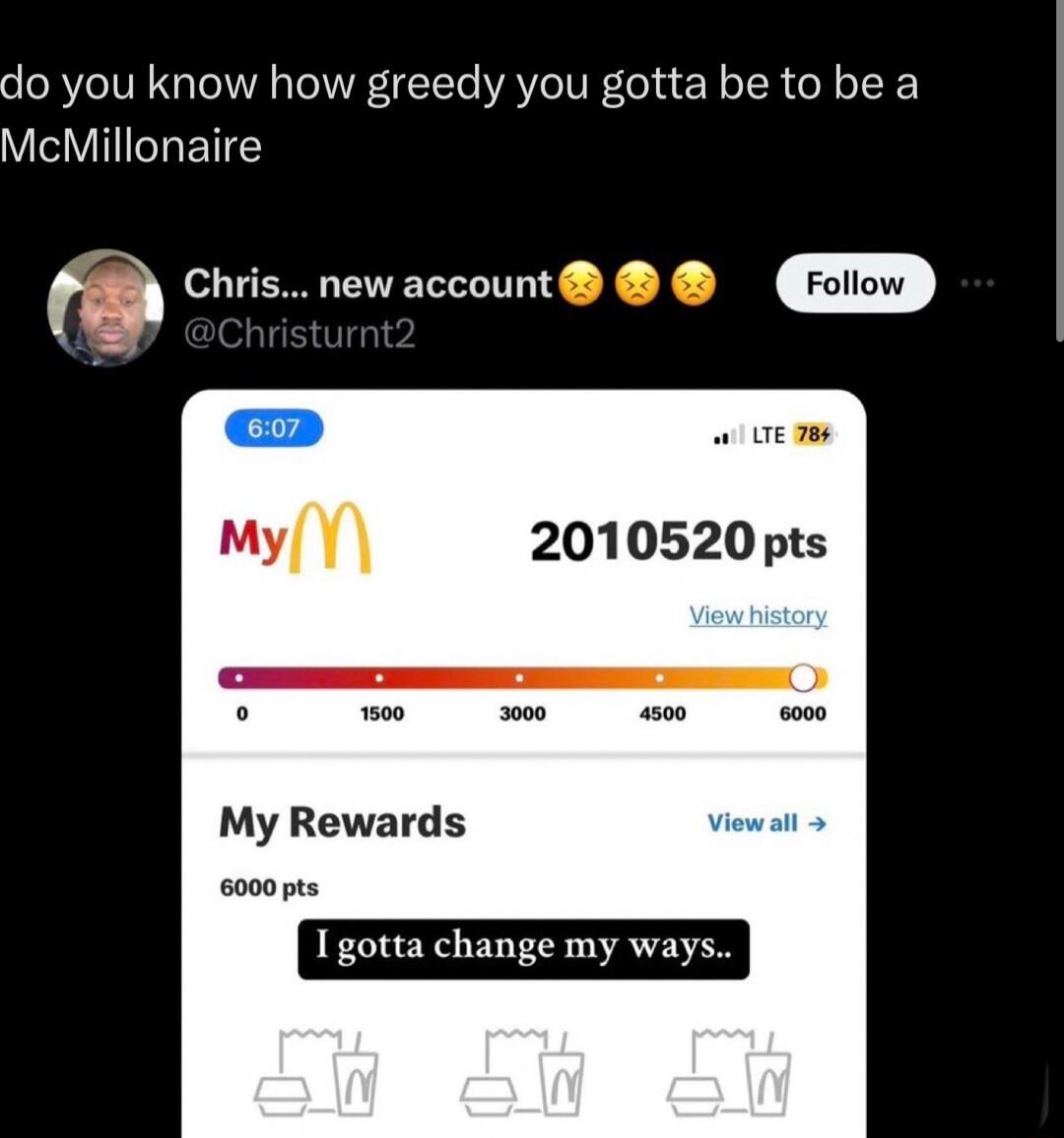 do you know how greedy you gotta be to be a VISV ETEC r Chris new account e T8 2010520 pts My Rewards 6000pts Igotta change my ways