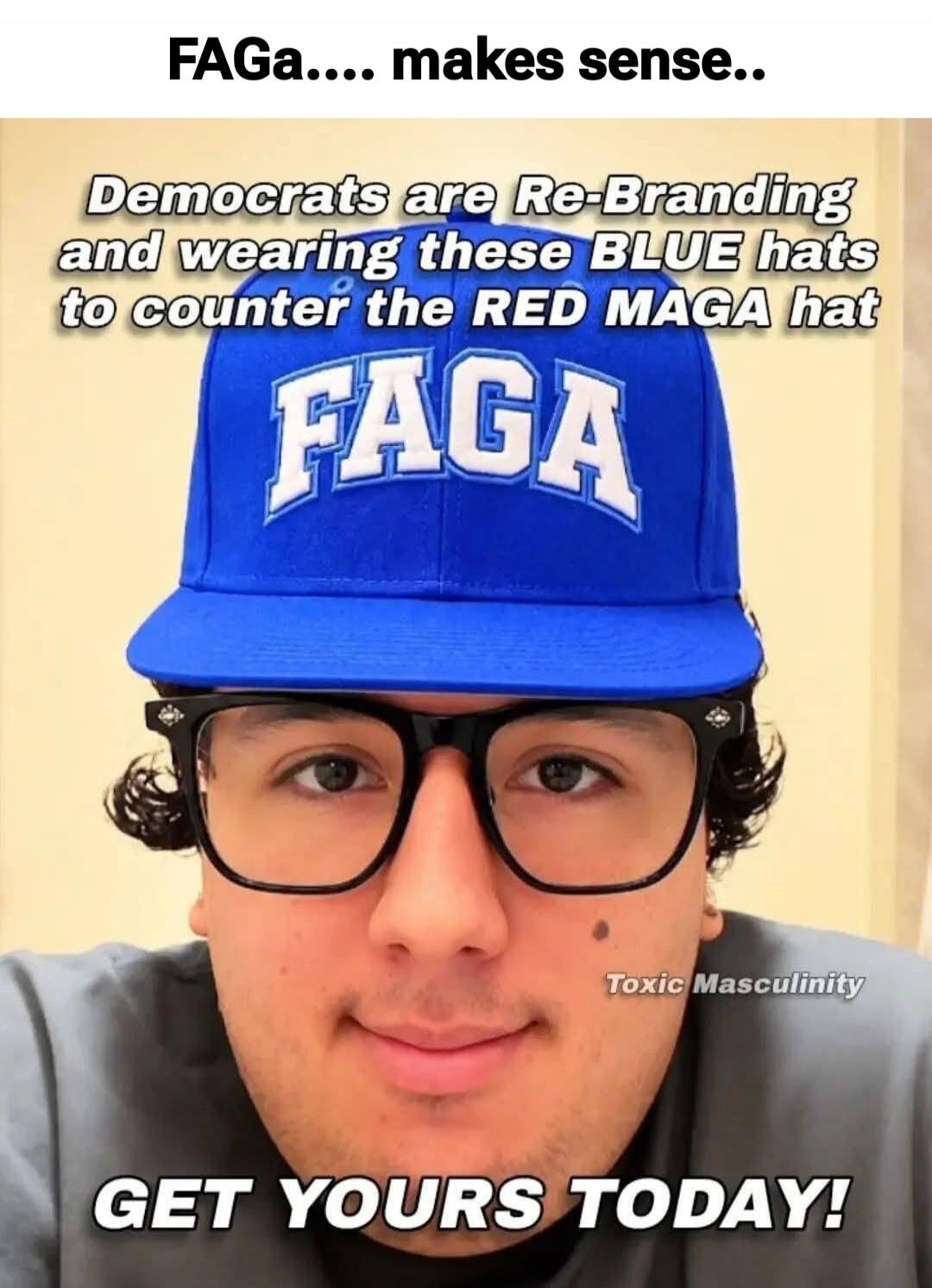 FAGa.... makes sense.. Democrats are Re-Branding and wearing these BLUE hats to counter the RED MAGA hat FAGA Toxic Masculinity GET YOURS TODAY!