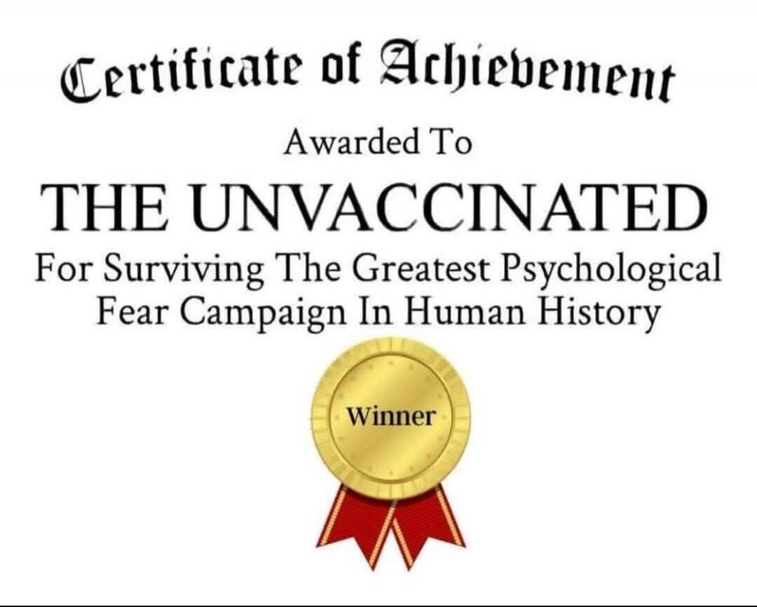 Certificate of Achievement

Awarded To
THE UNVACCINATED
For Surviving The Greatest Psychological Fear Campaign In Human History

Winner