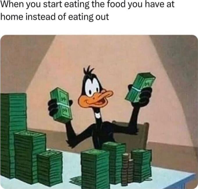 When you start eating the food you have at home instead of eating out