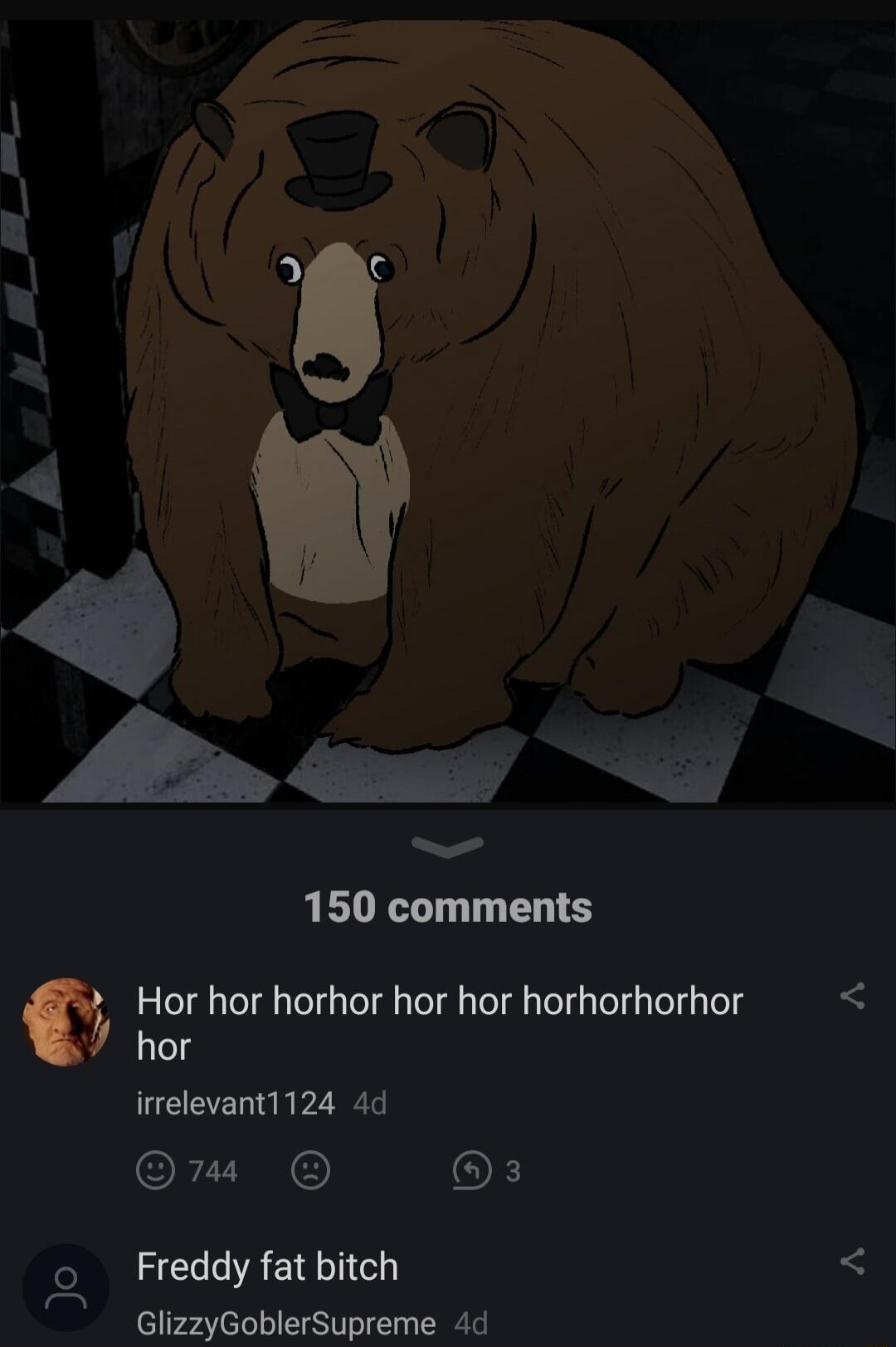 Ry 150 comments Hor hor horhor hor hor horhorhorhor hor irrelevant1124 4d OFZVEN OF o Freddy fat bitch GlizzyGoblerSupreme 4d