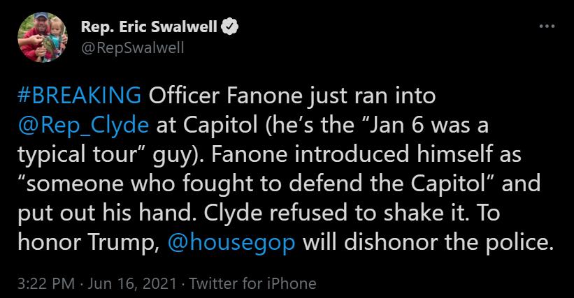 Rep Eric Swalwell I BREAKING Officer Fanone just ran into Rep_Clyde at Capitol hes the Jan 6 was a typical tour guy Fanone introduced himself as someone who fought to defend the Capitol and Vi o T01 8l o TSN s T3 Yo M 76 WSV VISYe B o B s E R I A ale Yol I13s o MG STeINITooToRYI e N sToTo Yol g ds oW oTe TelN 322 PM Jun 16 2021 Twitter for iPhone