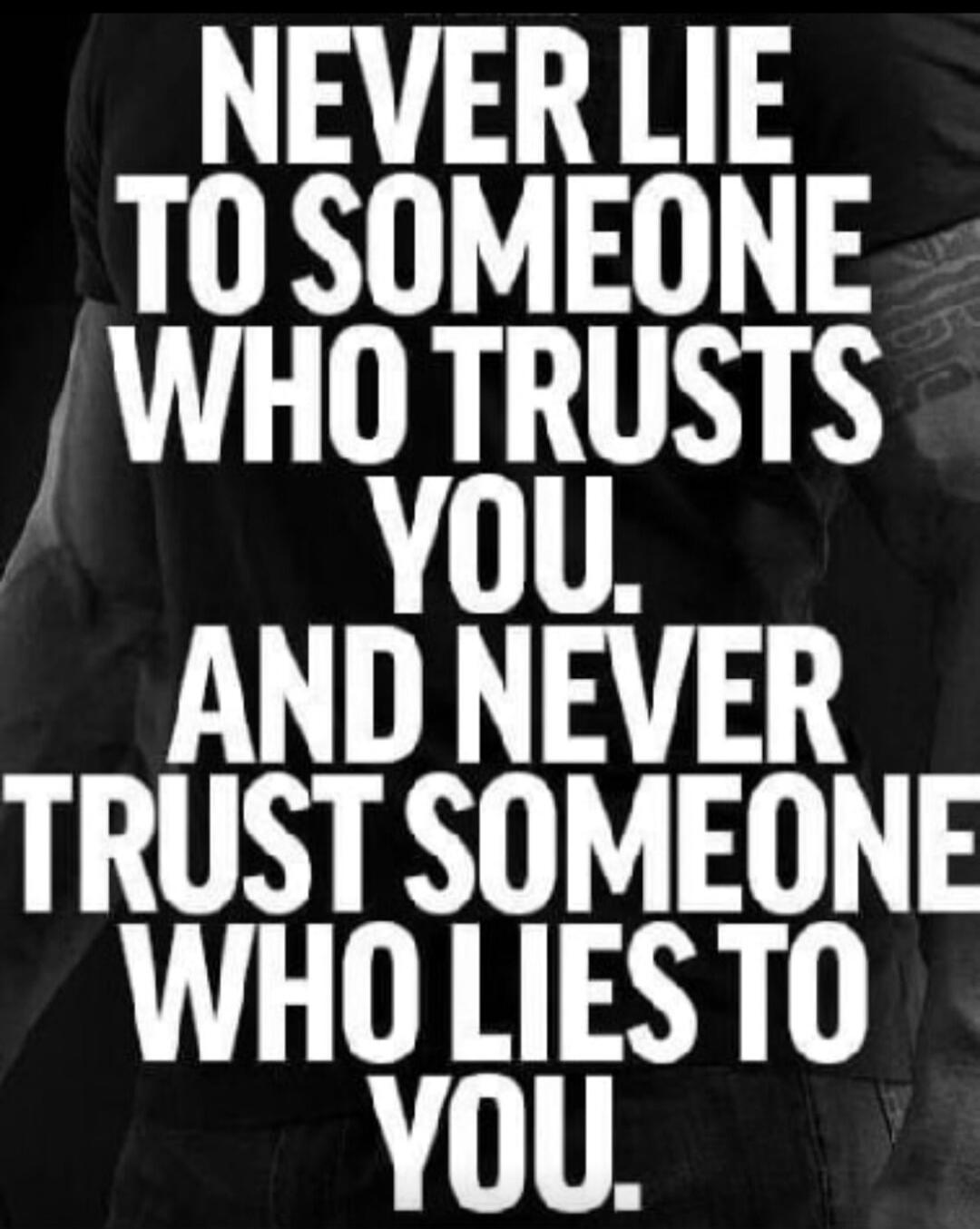 NEVER LIE TO SOMEONE WHO TRUSTS YOU. AND NEVER TRUST SOMEONE WHO LIES TO YOU.