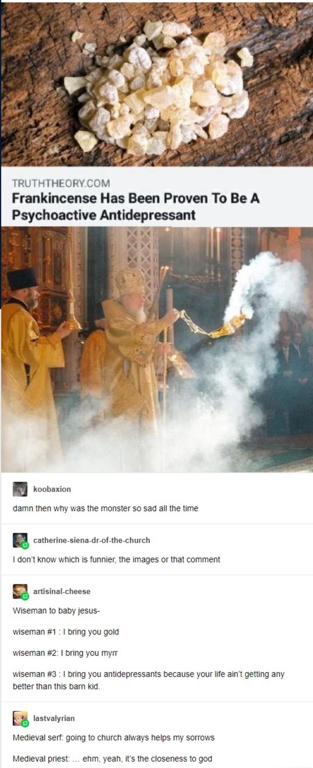 TRUTHTHEORYCOM Frankincense Has Been Proven To Be A Pychmctivo Amldcprassam 6amn then why was the monster so sad ai the time R covrio s ot e church 1 dont know which is funnier the images o that comment R orisina cheese Wiseman to baby jesus wiseman 1 bring you gold wiseman 21 bring you myrm wiseman 3 bring you aniidepressants because your ife aint getting any beter than this bar Kid B osvion Medi