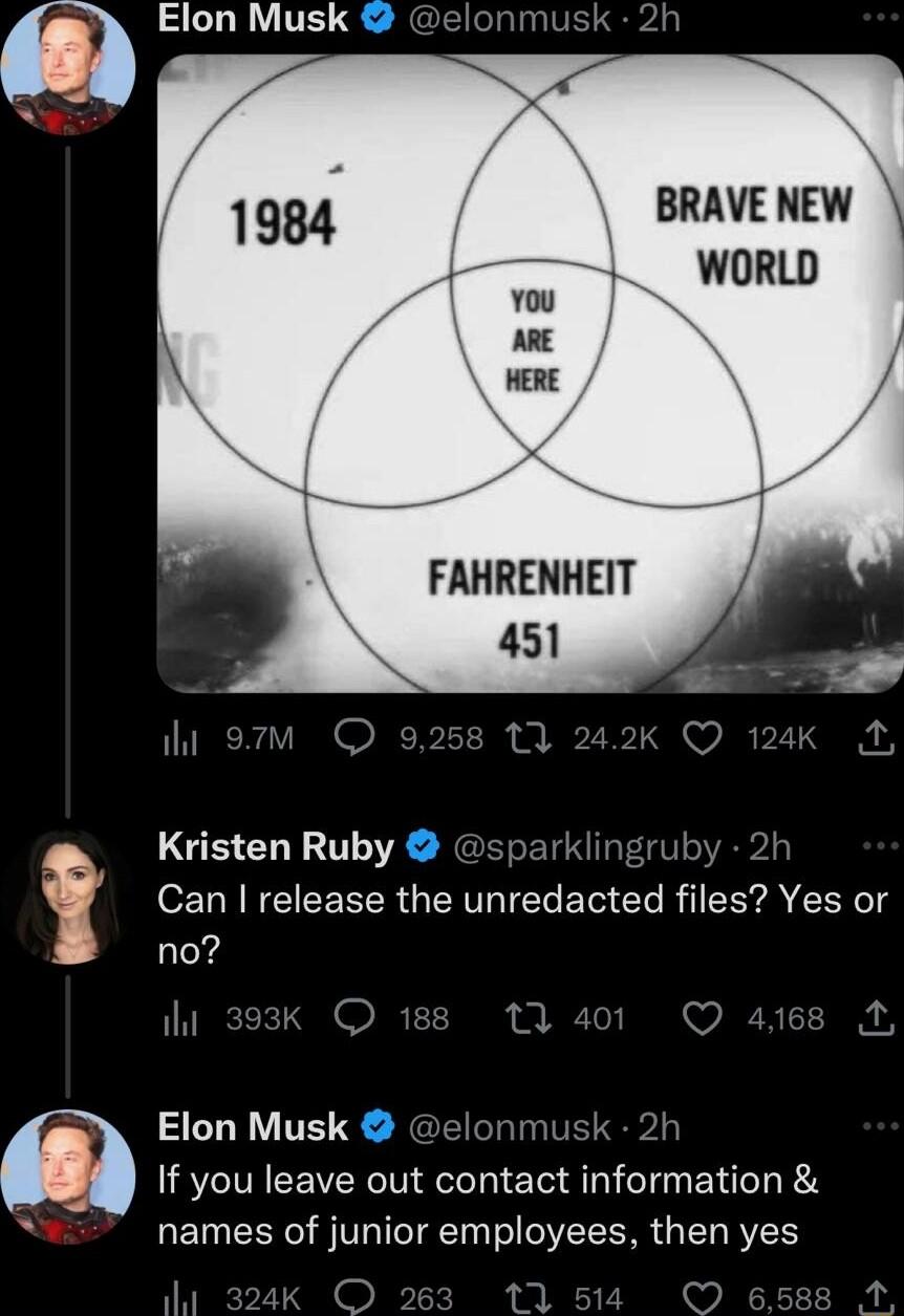 BRAVENEW WORLD FAHRENHEIT 451 Kristen Ruby kli y 2h Can release the unredacted fes7 Yes or no ihi o 0 4 VAEAC RN A Elon Musk elonmusk 2h If you leave out contact nf0rmaton X names of junior employees then yes 1 sk O 263 11 514 O 6588 A