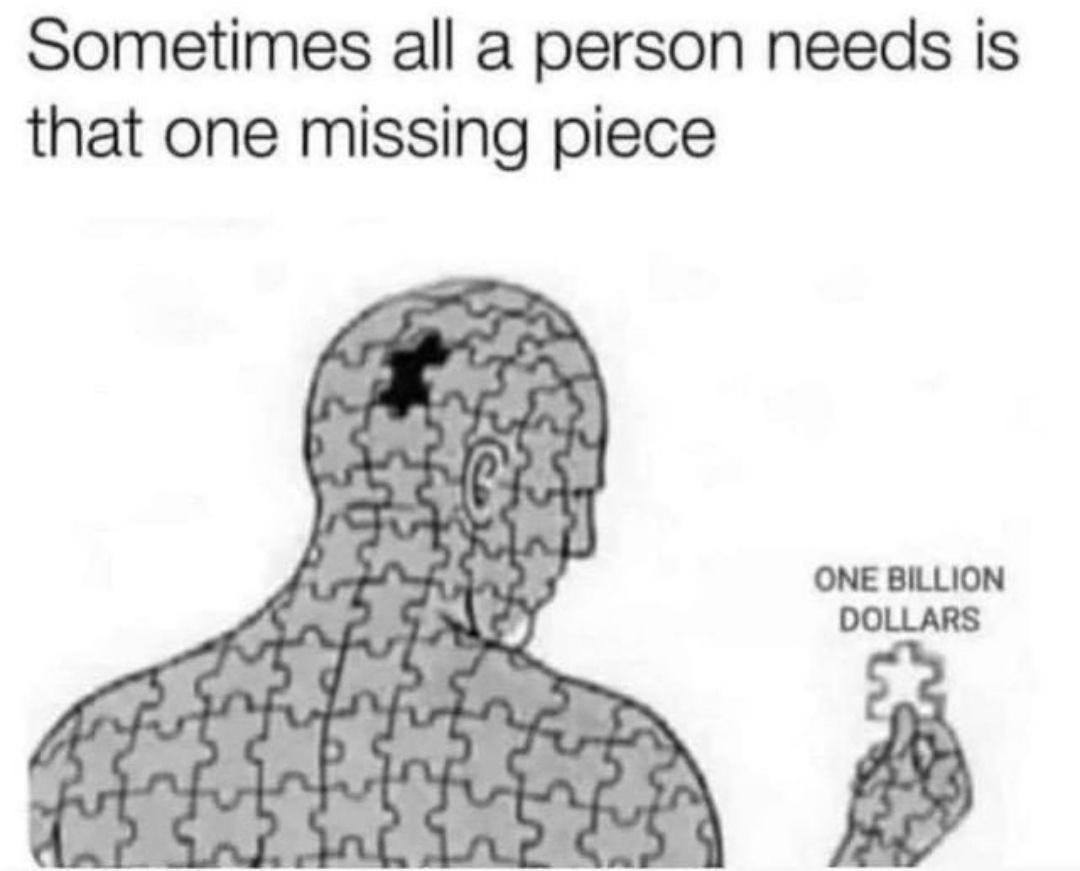 Sometimes all a person needs is that one missing piece ONE BILLION DOLLARS