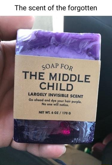 The scent of the forgotten SOAP FOp THE MIDDLE CHILD LARGELY INVISIBLE SCENT Go ohead and dye you No one wil not NETWI 602 1706