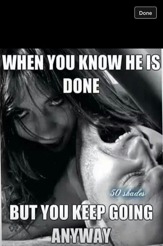 WHEN YOU KNOW HE IS DONE BUT YOU KEEP GOING ANYWAY 50 shades