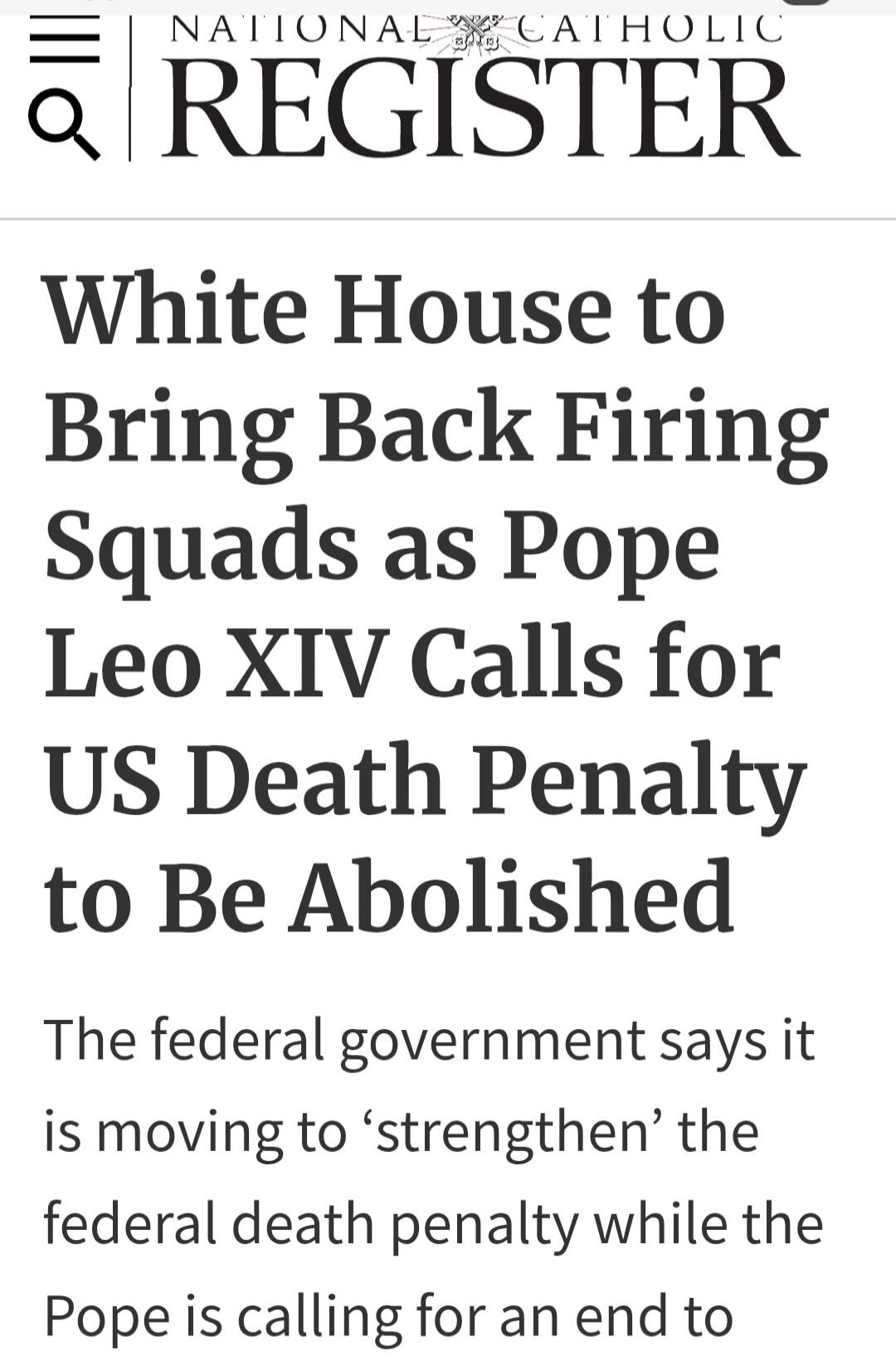 NATIONAL CATHOLIC REGISTER White House to Bring Back Firing Squads as Pope Leo XIV Calls for US Death Penalty to Be Abolished The federal government says it is moving to 'strengthen' the federal death penalty while the Pope is calling for an end to