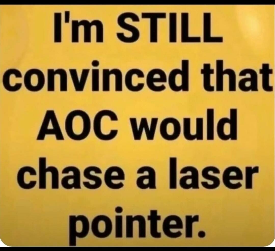I'm STILL convinced that AOC would chase a laser pointer.