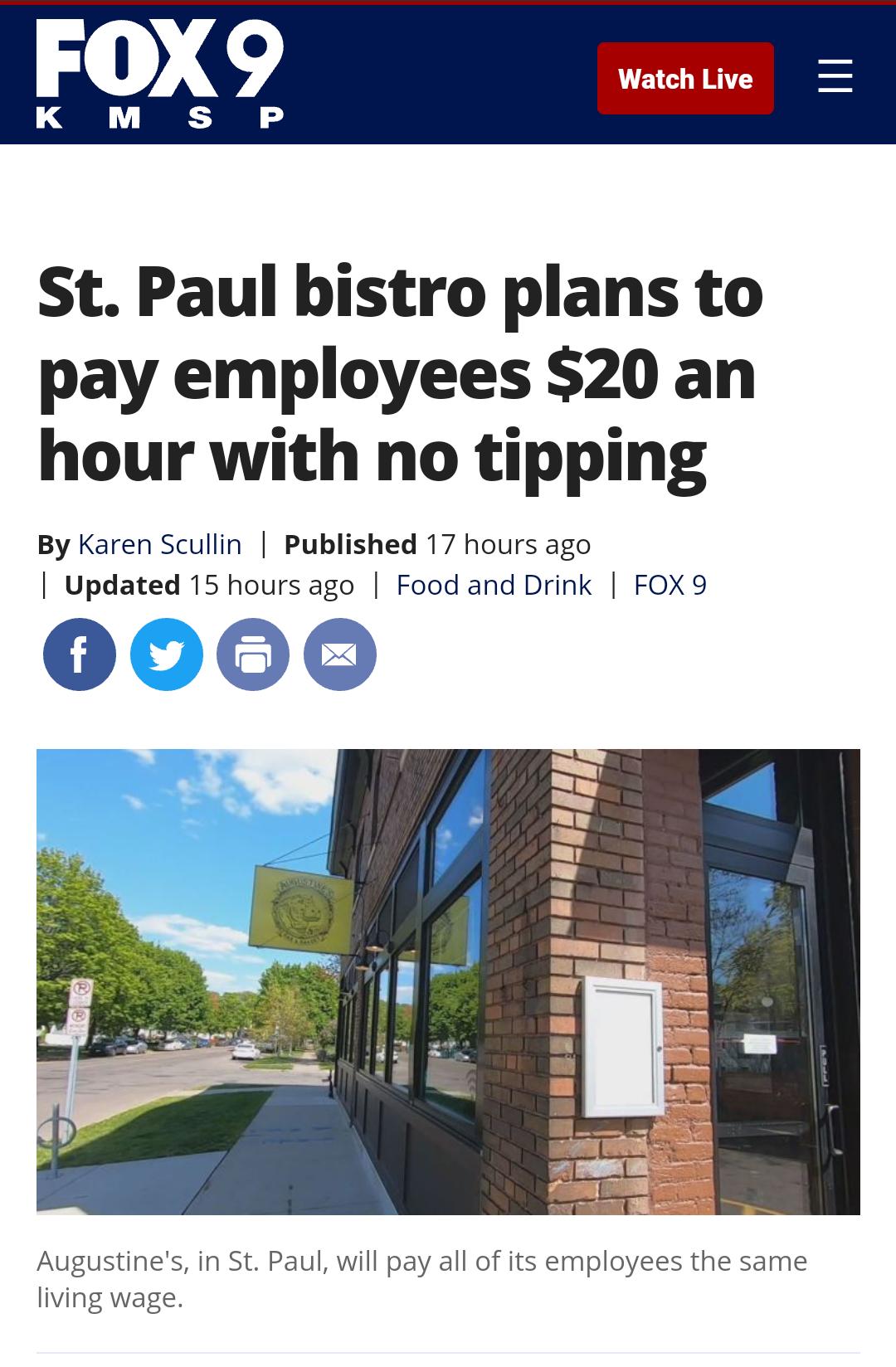 Watch Live St Paul bistro plans to pay employees 20 an hour with no tipping By Karen Scullin Published 17 hours ago Updated 15 hours ago Food and Drink FOX9 B Augustines in St Paul will pay all of its employees the same living wage