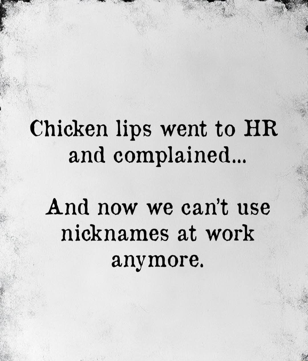 o e Chicken lips went to HR and complained And now we cant use nicknames at work anymore