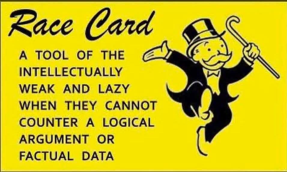 Race Card A TOOL OF THE INTELLECTUALLY WEAK AND LAZY WHEN THEY CANNOT COUNTER A LOGICAL ARGUMENT OR FACTUAL DATA