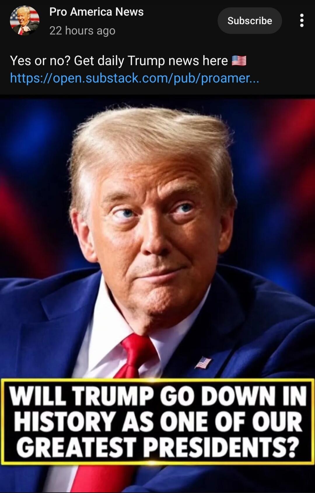Pro America News. Yes or no? Get daily Trump news here. WILL TRUMP GO DOWN IN HISTORY AS ONE OF OUR GREATEST PRESIDENTS?