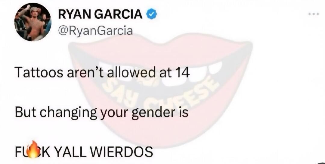 RYAN GARCIA @RyanGarcia Tattoos aren't allowed at 14 But changing your gender is FUCK YALL WIERDOS