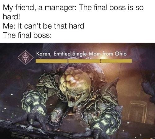 My friend a manager The final boss is so hard Me It cant be that hard The final boss 2 Karen Entitled Single Moom Ohio S