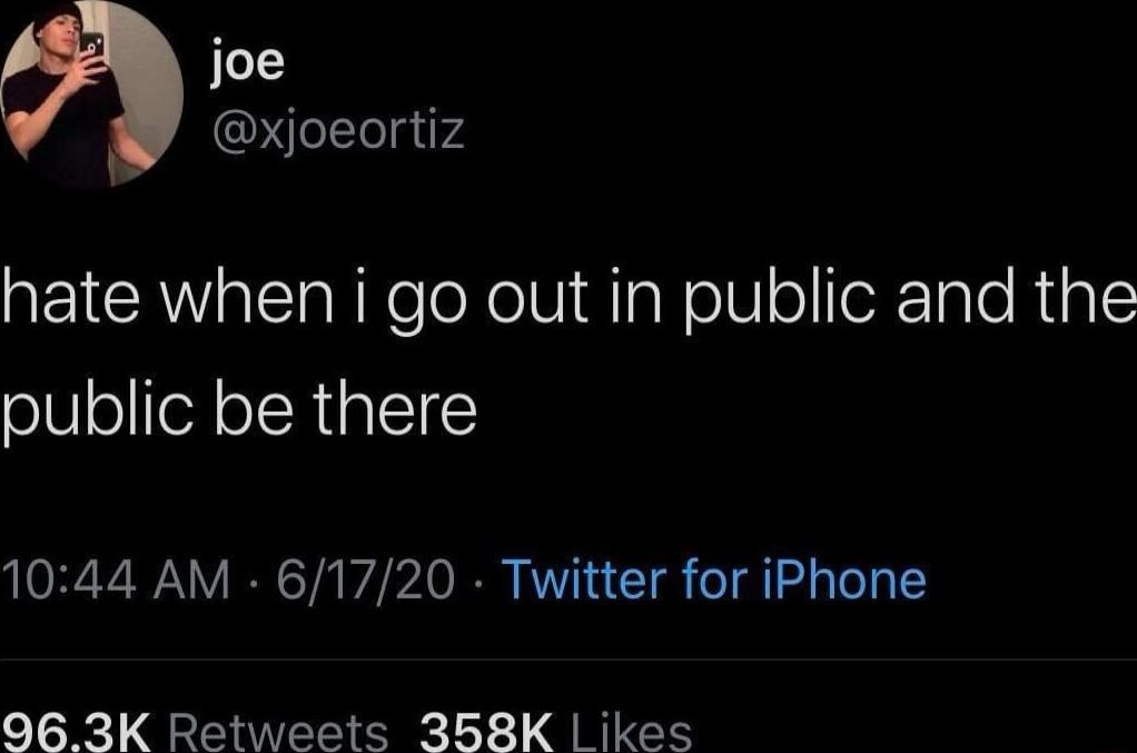 joe el1e5iP4 hate when i go out in public and the public be there 1044 AM 61720 Twitter for iPhone 063K Retweets 358K ikes