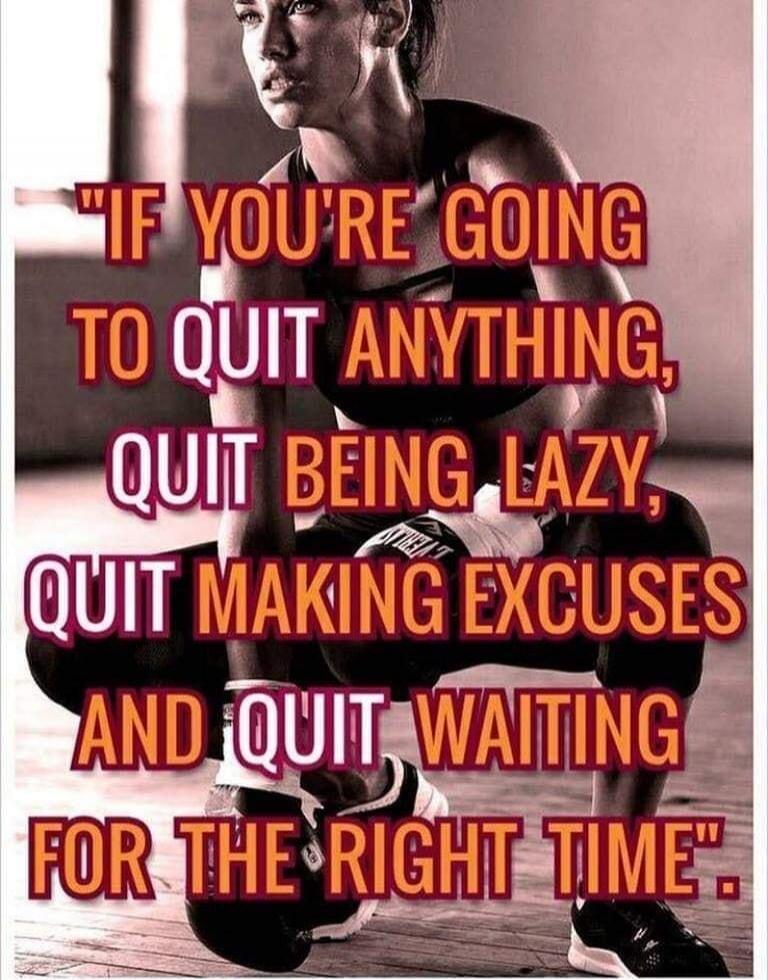 IF YOU'RE GOING TO QUIT ANYTHING, QUIT BEING LAZY, QUIT MAKING EXCUSES AND QUIT WAITING FOR THE RIGHT TIME.