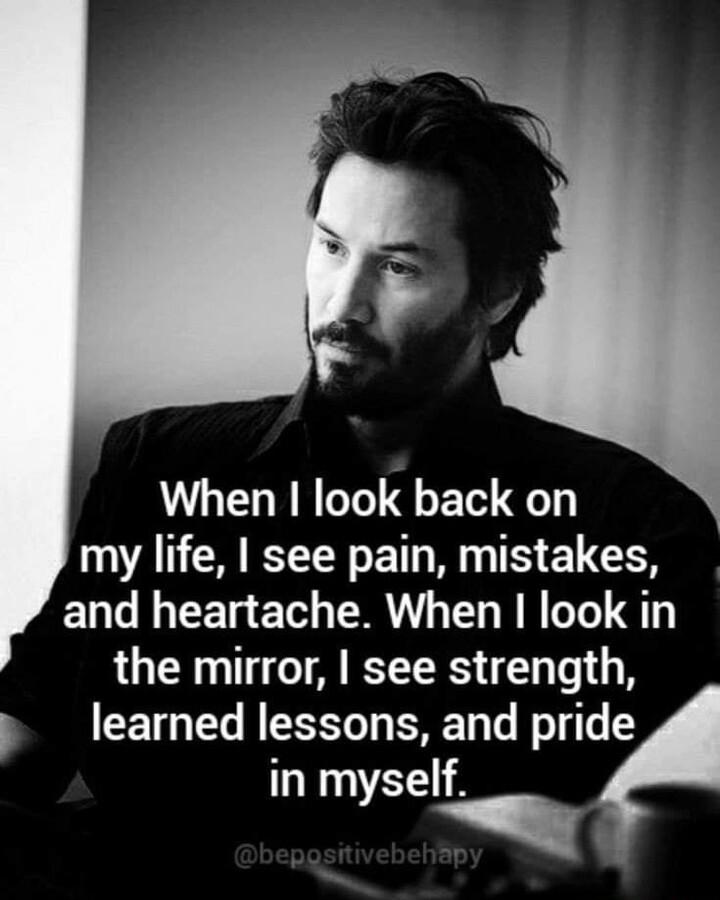 When look back on my life see pain mistakes and heartache When look in the mirror see strength p learned lessons and pride in myself y