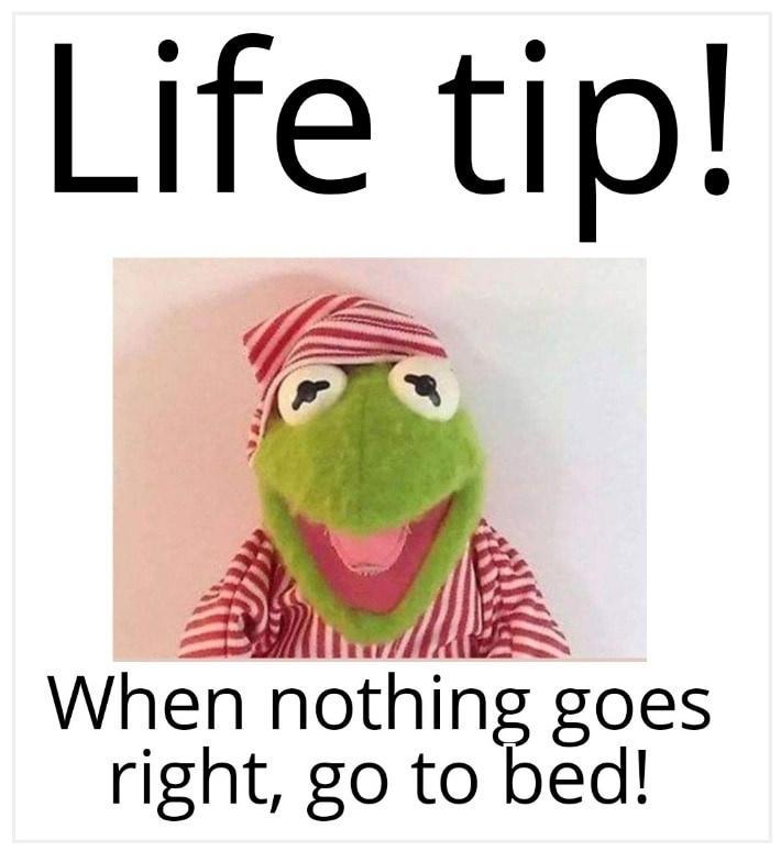 Life tip When nothing goes right go to bed
