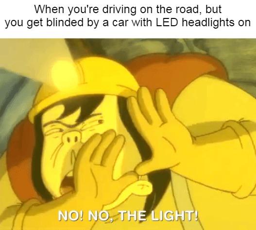 When youre driving on the road but you get blinded by a car with LED headlights o NOINO I AHE LA GHTE