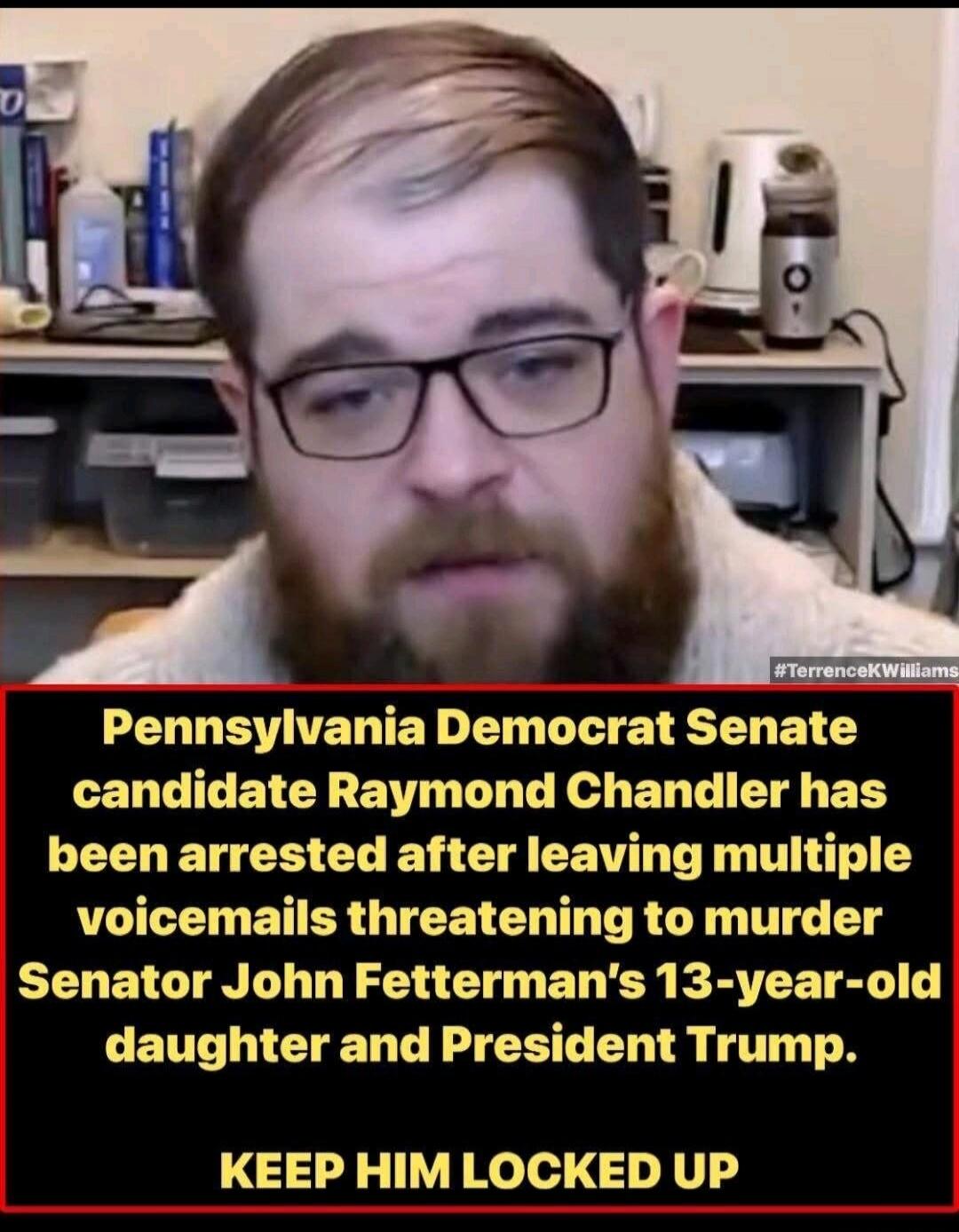 Pennsylvania Democrat Senate candidate Raymond Chandler has been arrested after leaving multiple voicemails threatening to murder Senator John Fetterman's 13-year-old daughter and President Trump. KEEP HIM LOCKED UP. #TerrenceKWilliams