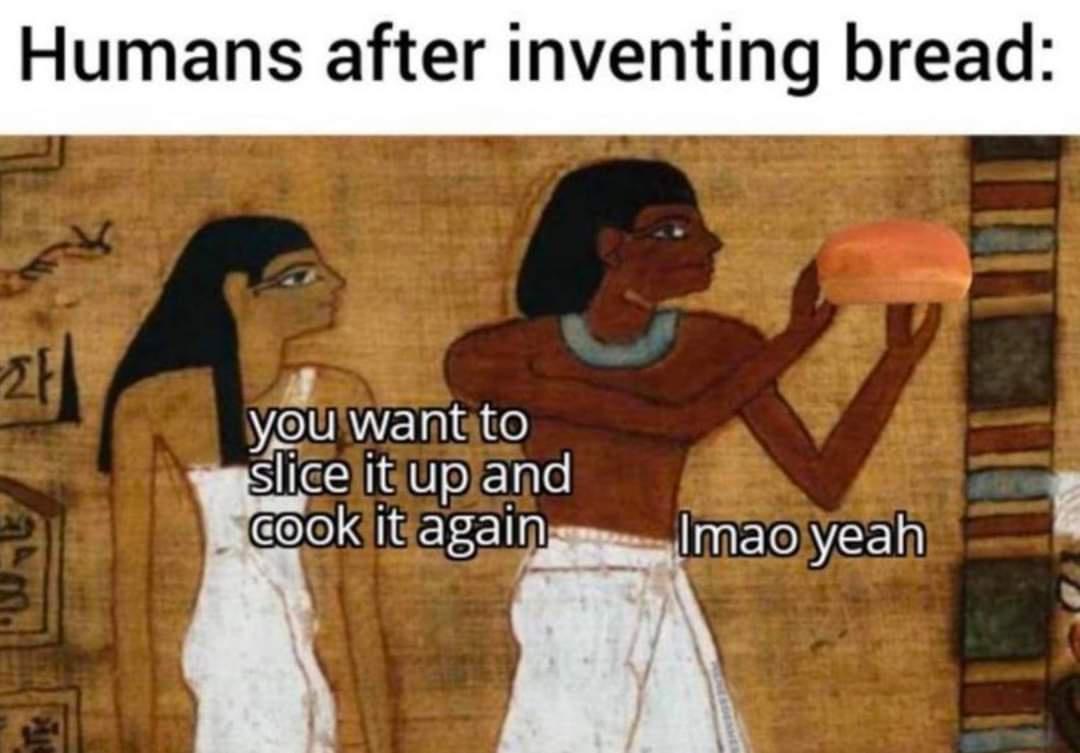 Humans after inventing bread ycgu wantsto SHae UoEple OIolSIICEY 110 FYORVE