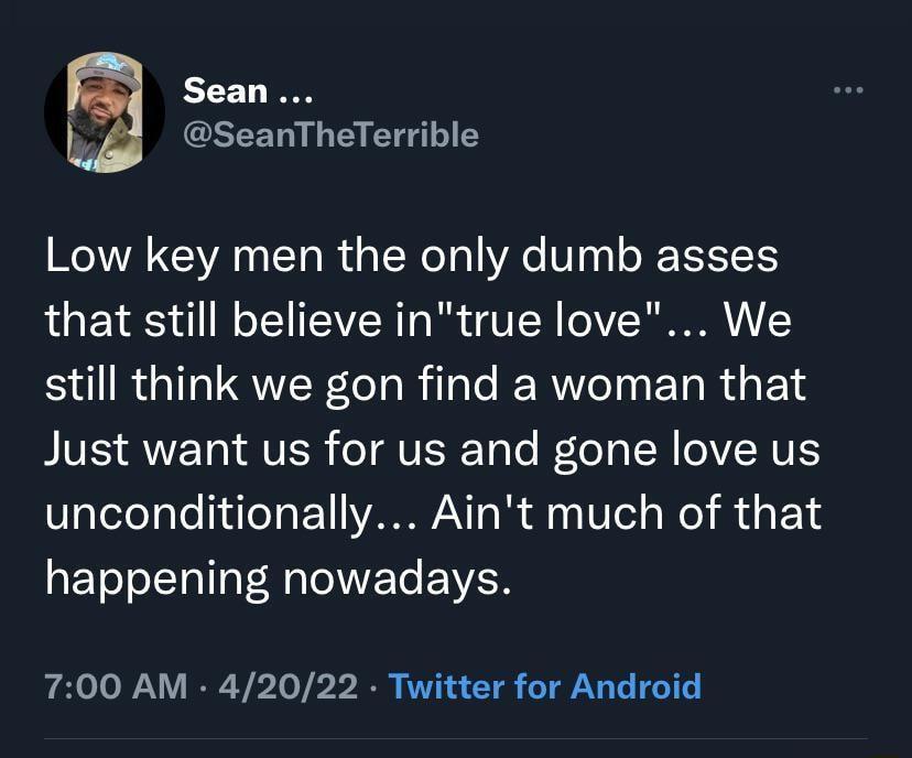 Sean SeanTheTerrible WA AR Tl i T WoT ol YAe Vl o R IS that still believe intrue love We still think we gon find a woman that IV ANV 1ol VISR o TVISIETa o o1 A TR VENUES unconditionally Aint much of that happening nowadays 700 AM 42022 Twitter for Android