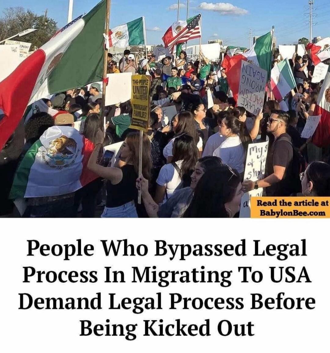 THE PEOPLE UNITED WILL NEVER BE DEFEATED IMMIGRANT FAMILIES! MAKE RACISM WRONG AGAIN My s for sh People Who Bypassed Legal Process In Migrating To USA Demand Legal Process Before Being Kicked Out Read the article at BabylonBee.com