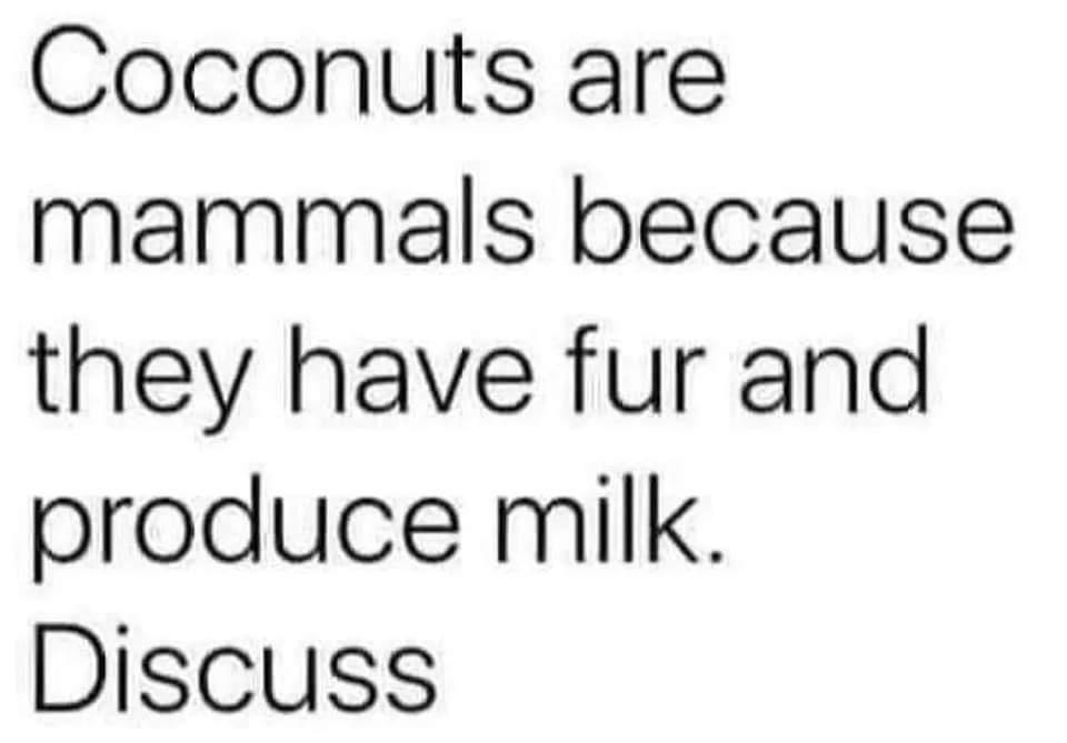 Coconuts are mammals because they have fur and produce milk Discuss