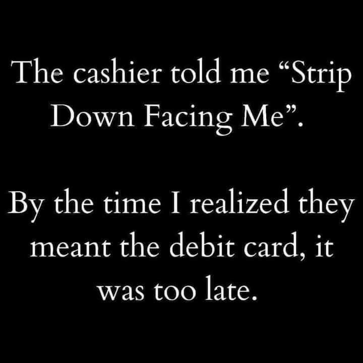 The cashier told me Strip Down Facing Me By the time I realized they meant the debit card it was too late