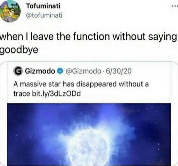when I leave the function without saying goodbye
Gizmodo @Gizmodo - 6/30/20: A massive star has disappeared without a trace bit.ly/3dLzODd