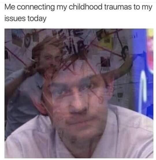 Me connecting my childhood traumas to my issues today