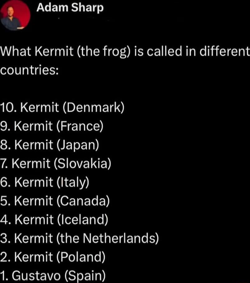 LG ETLEEN What Kermit the frog is called in different countries 10 Kermit Denmark SR ZE IS NG EET T ACIMIEEINE 6 Kermit Italy N CUNIE TI ELE N CHTEIERT N GO GEINRGELERGE PRGN CEER 1 Gustavo Spain