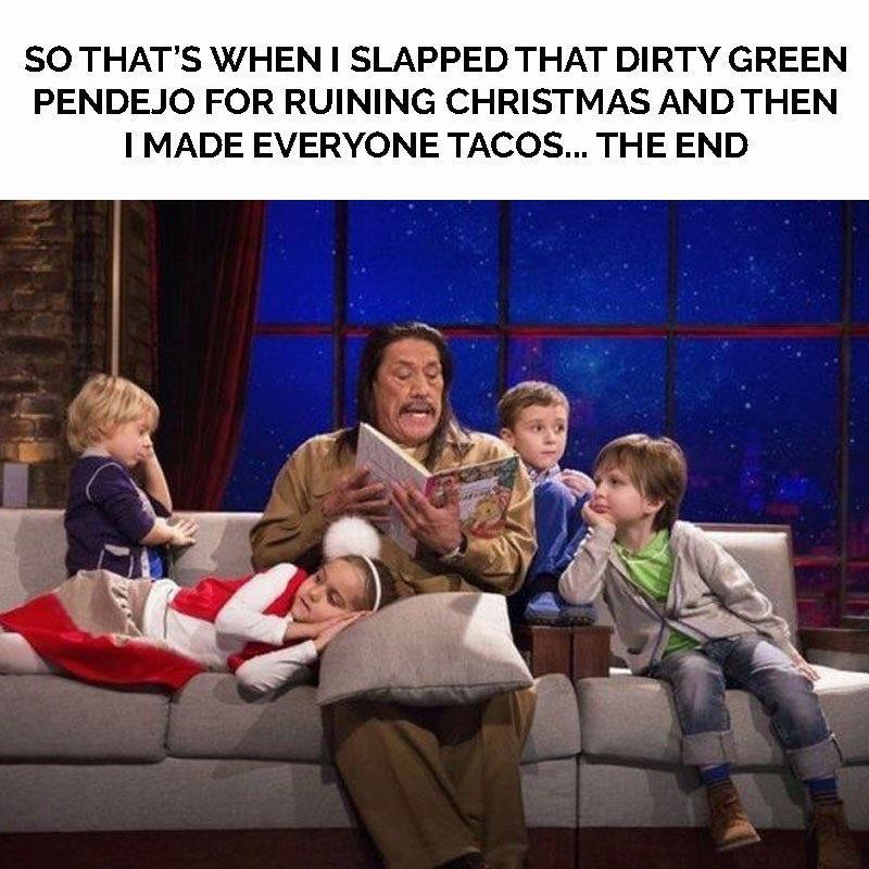 SO THATS WHEN SLAPPED THAT DIRTY GREEN PENDEJO FOR RUINING CHRISTMAS AND THEN MADE EVERYONE TACOS THE END