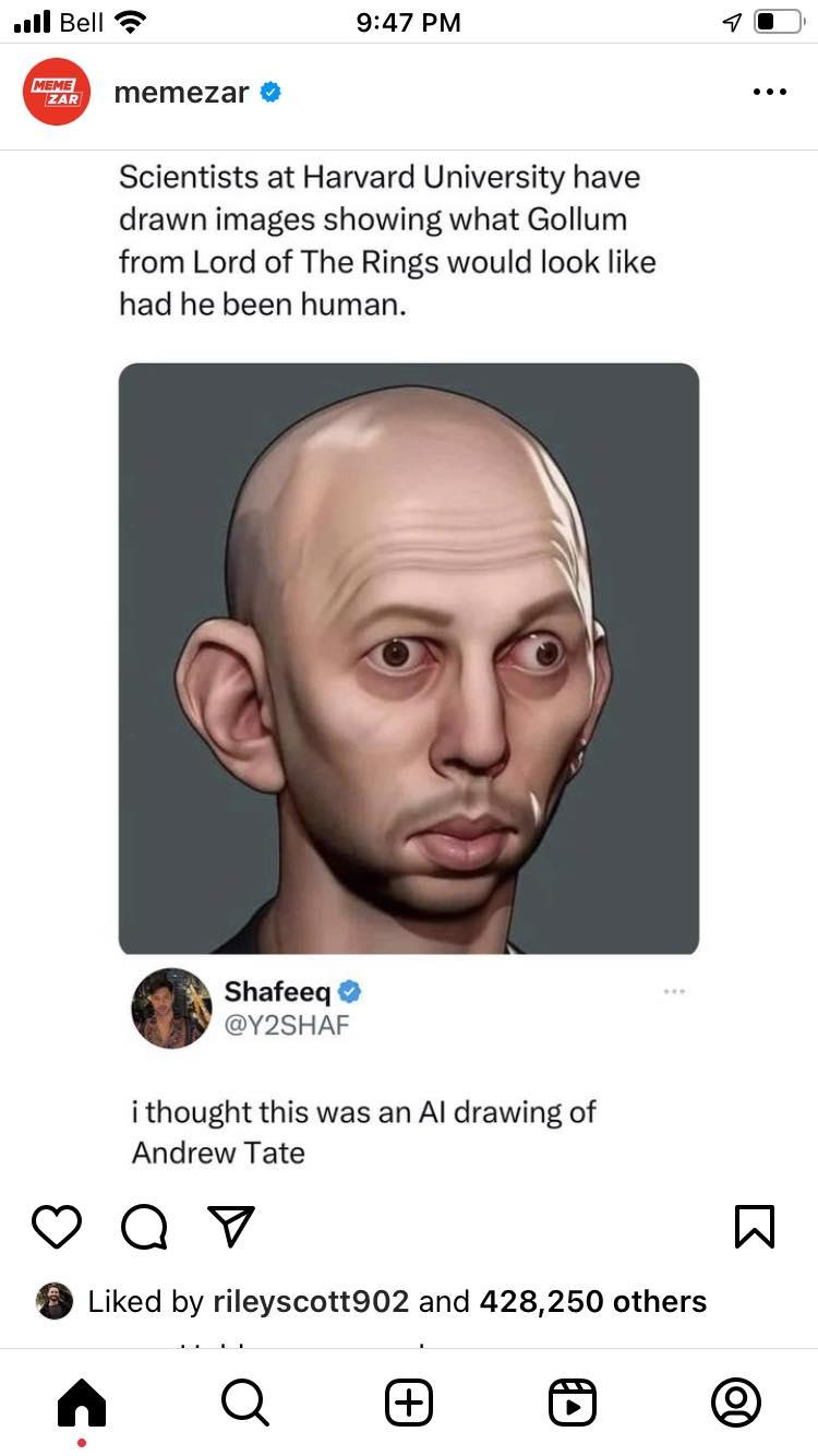 Bell 947 PM 2 memezar Scientists at Harvard University have drawn images showing what Gollum from Lord of The Rings would look like had he been human Shafeeq Y2SHAF i thought this was an Al drawing of Andrew Tate Qv W Liked by rileyscott902 and 428250 others A Q o