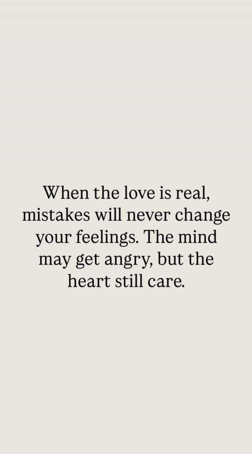 When the love is real, mistakes will never change your feelings. The mind may get angry, but the heart still care.