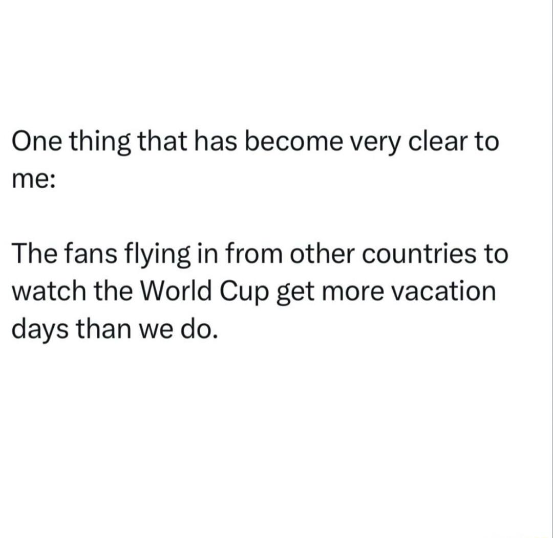 One thing that has become very clear to me: The fans flying in from other countries to watch the World Cup get more vacation days than we do.